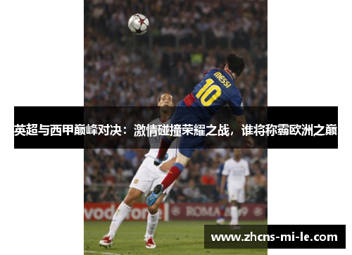 英超与西甲巅峰对决：激情碰撞荣耀之战，谁将称霸欧洲之巅