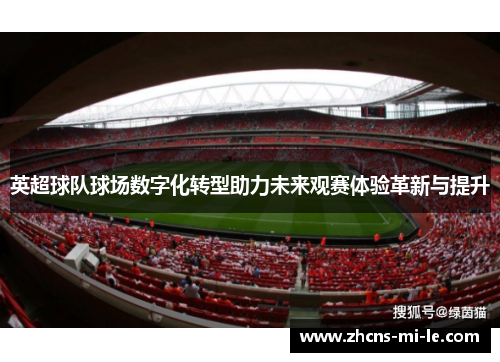 英超球队球场数字化转型助力未来观赛体验革新与提升