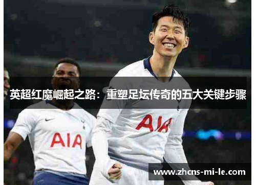 英超红魔崛起之路：重塑足坛传奇的五大关键步骤