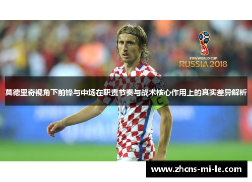 莫德里奇视角下前锋与中场在职责节奏与战术核心作用上的真实差异解析