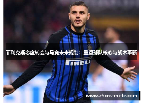 菲利克斯态度转变与马竞未来规划：重塑球队核心与战术革新