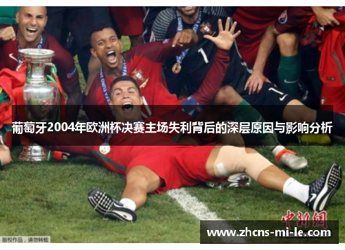 葡萄牙2004年欧洲杯决赛主场失利背后的深层原因与影响分析 葡萄牙2004年欧洲杯决赛主场失利背后的深层原因与影响分析