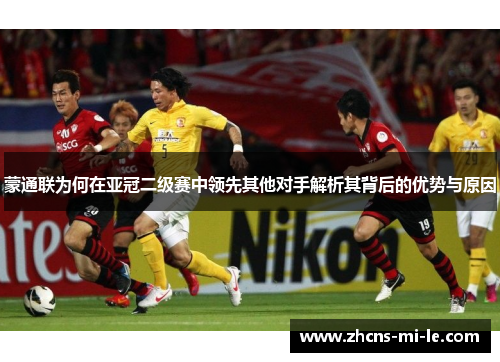 蒙通联为何在亚冠二级赛中领先其他对手解析其背后的优势与原因