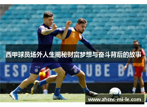 西甲球员场外人生揭秘财富梦想与奋斗背后的故事