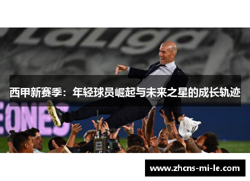 西甲新赛季:年轻球员崛起与未来之星的成长轨迹 西甲新赛季:年轻球员崛起与未来之星的成长轨迹