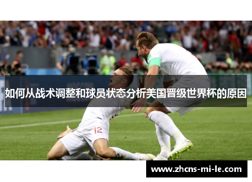 如何从战术调整和球员状态分析美国晋级世界杯的原因