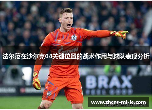 法尔范在沙尔克04关键位置的战术作用与球队表现分析 法尔范在沙尔克04关键位置的战术作用与球队表现分析