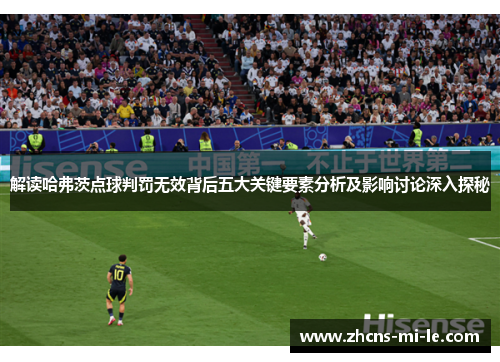 解读哈弗茨点球判罚无效背后五大关键要素分析及影响讨论深入探秘