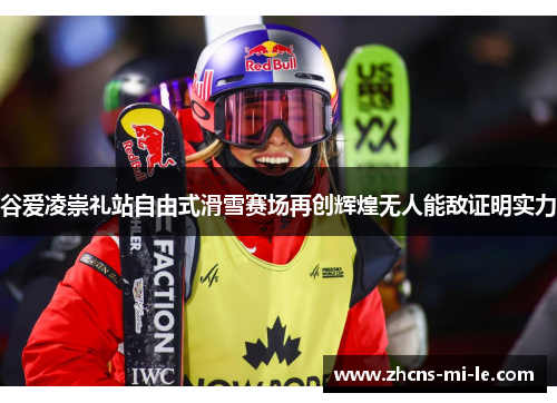 谷爱凌崇礼站自由式滑雪赛场再创辉煌无人能敌证明实力 谷爱凌崇礼站自由式滑雪赛场再创辉煌无人能敌证明实力