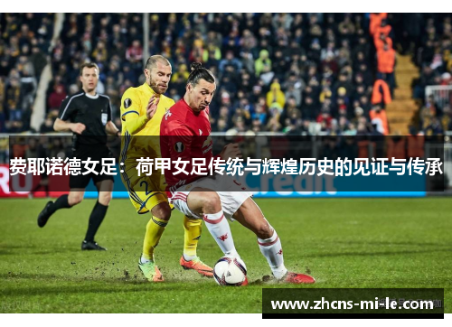 费耶诺德女足:荷甲女足传统与辉煌历史的见证与传承 费耶诺德女足:荷甲女足传统与辉煌历史的见证与传承