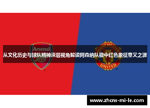 从文化历史与球队精神深层视角解读阿森纳队徽中红色象征意义之源 从文化历史与球队精神深层视角解读阿森纳队徽中红色象征意义之源