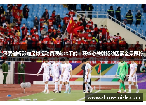 深度剖析影响足球运动员顶薪水平的十项核心关键驱动因素全景探秘