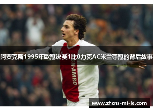 阿贾克斯1995年欧冠决赛1比0力克AC米兰夺冠的背后故事