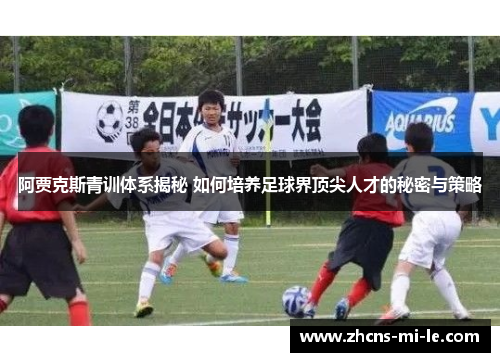 阿贾克斯青训体系揭秘 如何培养足球界顶尖人才的秘密与策略