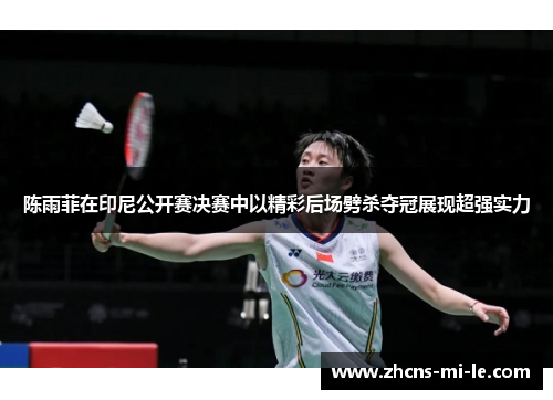 陈雨菲在印尼公开赛决赛中以精彩后场劈杀夺冠展现超强实力