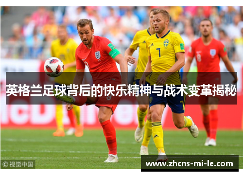英格兰足球背后的快乐精神与战术变革揭秘 英格兰足球背后的快乐精神与战术变革揭秘