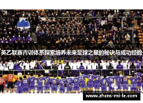 英乙联赛青训体系探索培养未来足球之星的秘诀与成功经验