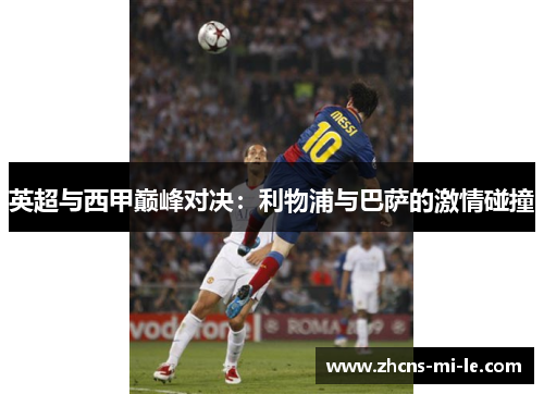 英超与西甲巅峰对决:利物浦与巴萨的激情碰撞 英超与西甲巅峰对决:利物浦与巴萨的激情碰撞