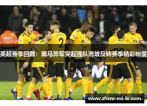 英超赛季回顾:黑马异军突起强队滑坡反转赛季精彩纷呈 英超赛季回顾:黑马异军突起强队滑坡反转赛季精彩纷呈