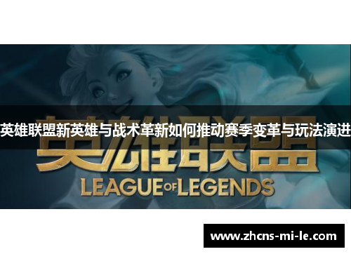 英雄联盟新英雄与战术革新如何推动赛季变革与玩法演进 英雄联盟新英雄与战术革新如何推动赛季变革与玩法演进