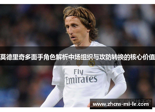莫德里奇多面手角色解析中场组织与攻防转换的核心价值