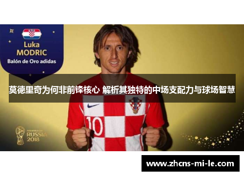 莫德里奇为何非前锋核心 解析其独特的中场支配力与球场智慧