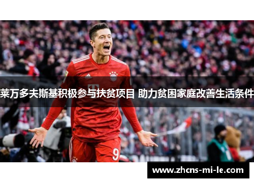 莱万多夫斯基积极参与扶贫项目 助力贫困家庭改善生活条件 莱万多夫斯基积极参与扶贫项目 助力贫困家庭改善生活条件