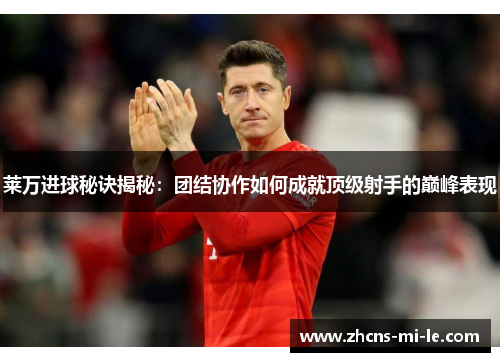 莱万进球秘诀揭秘：团结协作如何成就顶级射手的巅峰表现