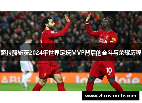 萨拉赫斩获2024年世界足坛MVP背后的奋斗与荣耀历程