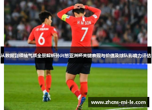 从数据到领袖气质全景解析孙兴慜亚洲杯关键表现与价值及球队影响力评估 从数据到领袖气质全景解析孙兴慜亚洲杯关键表现与价值及球队影响力评估