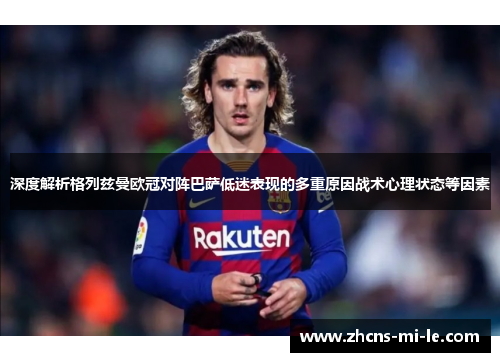 深度解析格列兹曼欧冠对阵巴萨低迷表现的多重原因战术心理状态等因素 深度解析格列兹曼欧冠对阵巴萨低迷表现的多重原因战术心理状态等因素