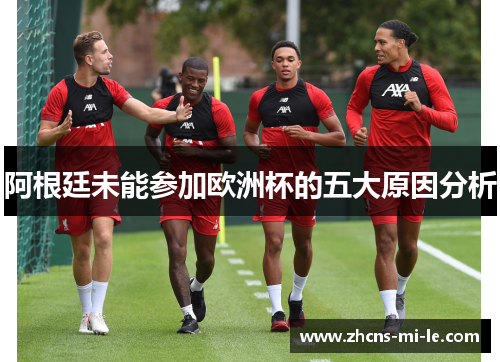 阿根廷未能参加欧洲杯的五大原因分析