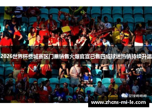 2026世界杯费城赛区门票销售火爆官宣已售四成球迷热情持续升温