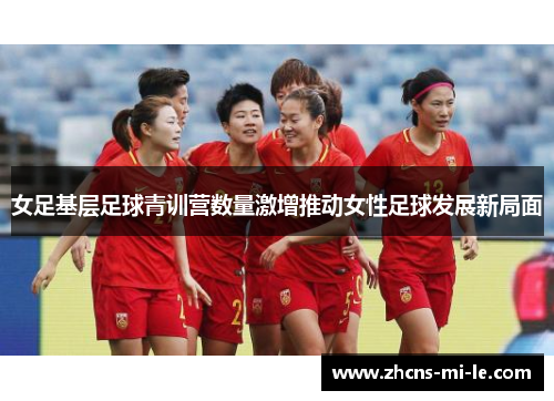 女足基层足球青训营数量激增推动女性足球发展新局面 女足基层足球青训营数量激增推动女性足球发展新局面