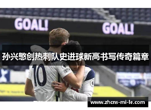 孙兴慜创热刺队史进球新高书写传奇篇章