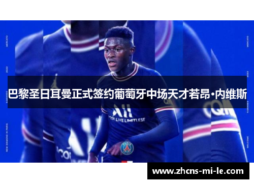 巴黎圣日耳曼正式签约葡萄牙中场天才若昂·内维斯