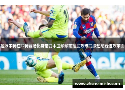 拉波尔特在沙特赛场化身带刀中卫频频前插助攻破门掀起防线进攻革命 拉波尔特在沙特赛场化身带刀中卫频频前插助攻破门掀起防线进攻革命