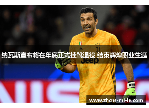 纳瓦斯宣布将在年底正式挂靴退役 结束辉煌职业生涯 纳瓦斯宣布将在年底正式挂靴退役 结束辉煌职业生涯