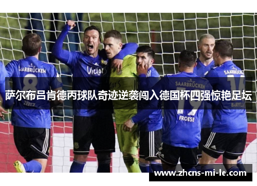 萨尔布吕肯德丙球队奇迹逆袭闯入德国杯四强惊艳足坛