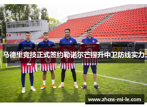 马德里竞技正式签约勒诺尔芒提升中卫防线实力