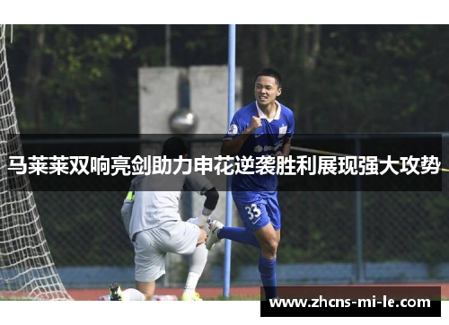 马莱莱双响亮剑助力申花逆袭胜利展现强大攻势