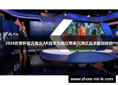 2026世界杯官方推出AR技术为观众带来沉浸式战术解说体验 2026世界杯官方推出AR技术为观众带来沉浸式战术解说体验