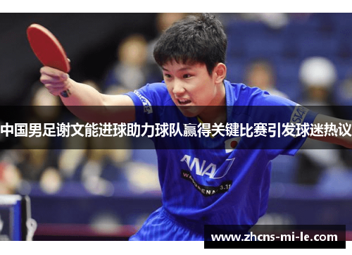 中国男足谢文能进球助力球队赢得关键比赛引发球迷热议 中国男足谢文能进球助力球队赢得关键比赛引发球迷热议