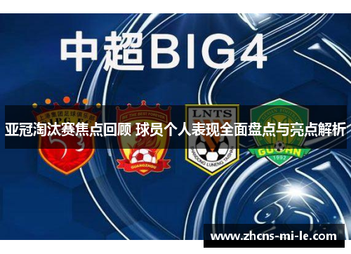 亚冠淘汰赛焦点回顾 球员个人表现全面盘点与亮点解析 亚冠淘汰赛焦点回顾 球员个人表现全面盘点与亮点解析
