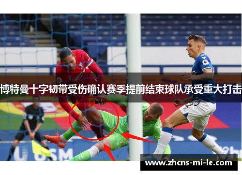 博特曼十字韧带受伤确认赛季提前结束球队承受重大打击 博特曼十字韧带受伤确认赛季提前结束球队承受重大打击