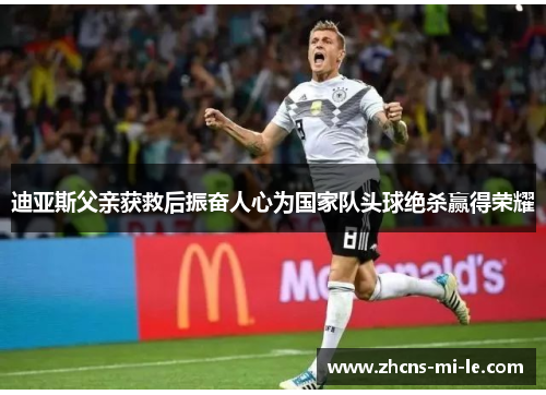 迪亚斯父亲获救后振奋人心为国家队头球绝杀赢得荣耀 迪亚斯父亲获救后振奋人心为国家队头球绝杀赢得荣耀