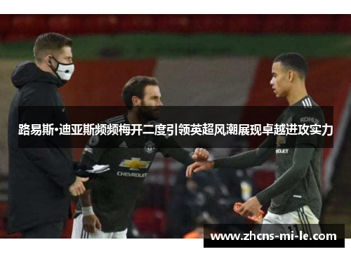 路易斯·迪亚斯频频梅开二度引领英超风潮展现卓越进攻实力 路易斯·迪亚斯频频梅开二度引领英超风潮展现卓越进攻实力