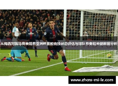 从梅西对阵马赛表现看亚洲杯赛前竞技状态评估与球队节奏和关键数据分析 从梅西对阵马赛表现看亚洲杯赛前竞技状态评估与球队节奏和关键数据分析