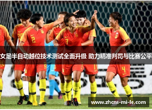 女足半自动越位技术测试全面升级 助力精准判罚与比赛公平 女足半自动越位技术测试全面升级 助力精准判罚与比赛公平