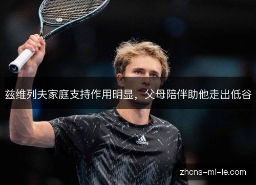 兹维列夫家庭支持作用明显，父母陪伴助他走出低谷